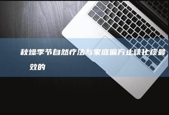 秋燥季节：自然疗法与家庭偏方 止咳化痰最有效的方法