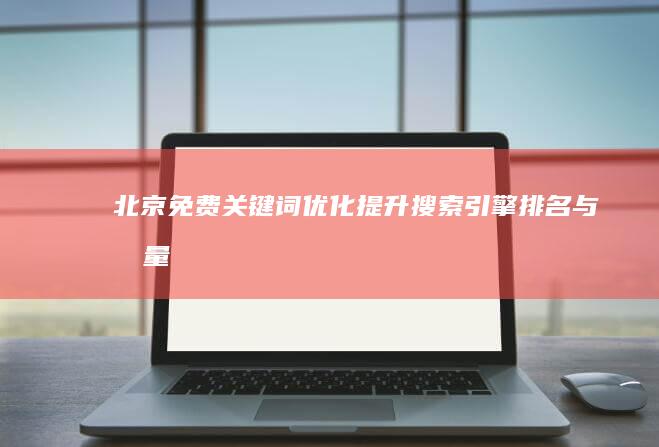 北京免费关键词优化：提升搜索引擎排名与流量